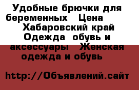 Удобные брючки для беременных › Цена ­ 700 - Хабаровский край Одежда, обувь и аксессуары » Женская одежда и обувь   